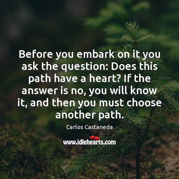 Before you embark on it you ask the question: Does this path Carlos Castaneda Picture Quote
