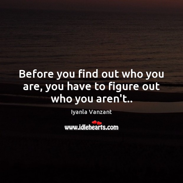 Before you find out who you are, you have to figure out who you aren’t.. Image