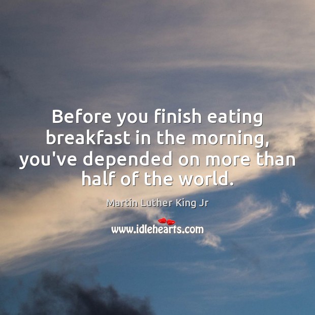 Before you finish eating breakfast in the morning, you’ve depended on more Martin Luther King Jr Picture Quote