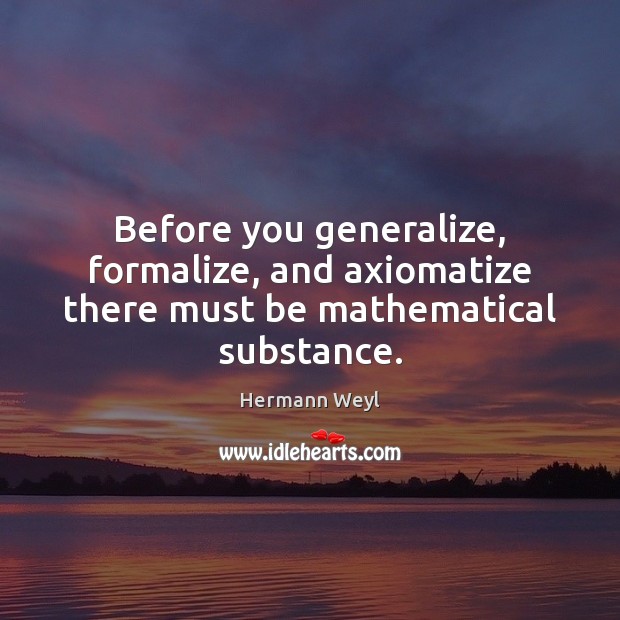 Before you generalize, formalize, and axiomatize there must be mathematical substance. Hermann Weyl Picture Quote