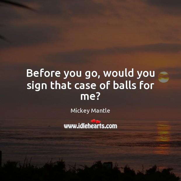 Before you go, would you sign that case of balls for me? Mickey Mantle Picture Quote
