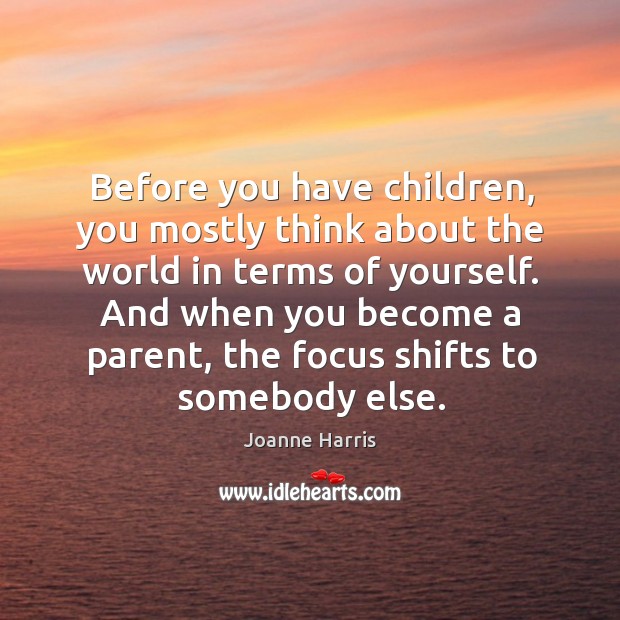 Before you have children, you mostly think about the world in terms Joanne Harris Picture Quote