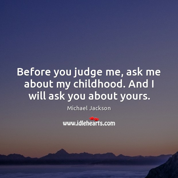 Before you judge me, ask me about my childhood. And I will ask you about yours. Image