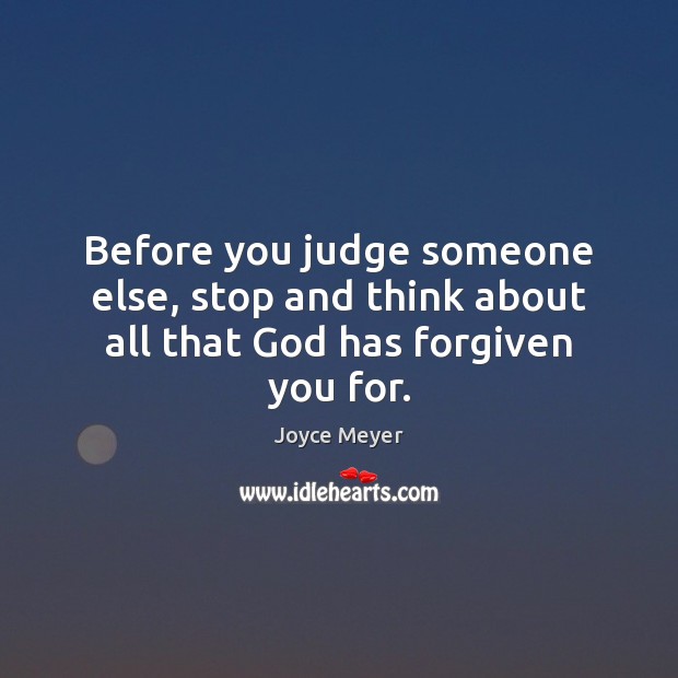 Before you judge someone else, stop and think about all that God has forgiven you for. Image