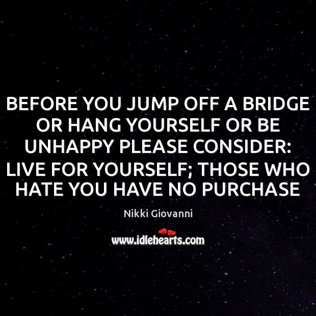 BEFORE YOU JUMP OFF A BRIDGE OR HANG YOURSELF OR BE UNHAPPY Nikki Giovanni Picture Quote