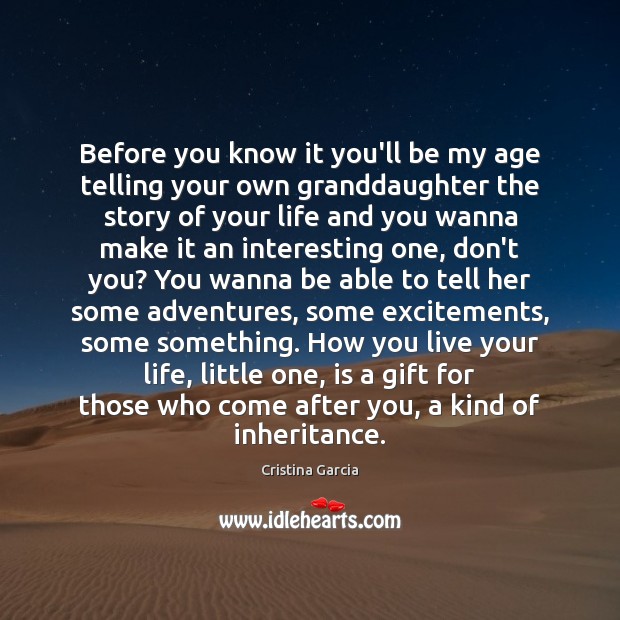 Before you know it you’ll be my age telling your own granddaughter Cristina Garcia Picture Quote
