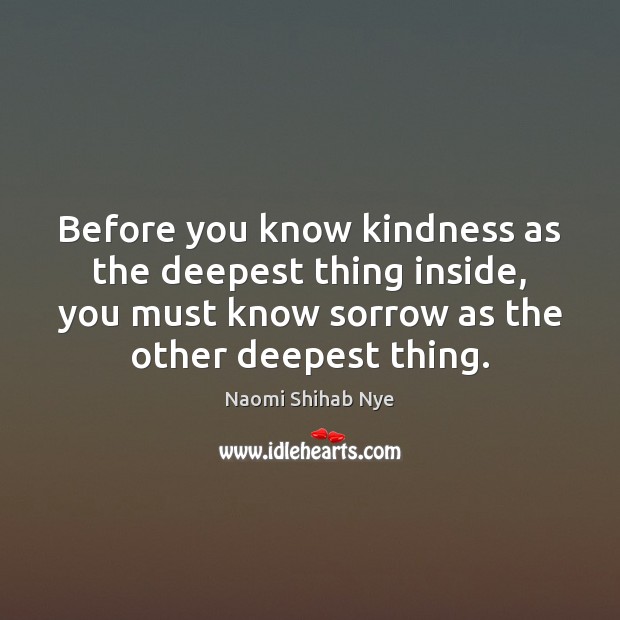 Before you know kindness as the deepest thing inside, you must know Naomi Shihab Nye Picture Quote