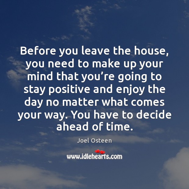 Before you leave the house, you need to make up your mind Stay Positive Quotes Image