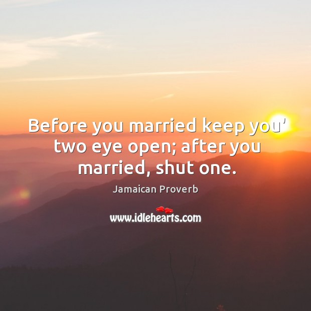 Before you married keep you’ two eye open; after you married, shut one. Jamaican Proverbs Image