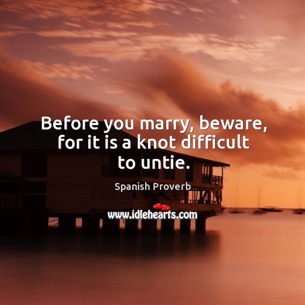 Before you marry, beware, for it is a knot difficult to untie. Spanish Proverbs Image