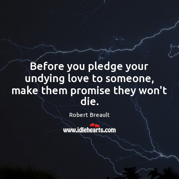 Before you pledge your undying love to someone, make them promise they won’t die. Robert Breault Picture Quote