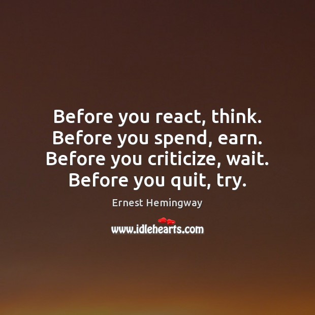 Before you react, think. Before you spend, earn. Before you criticize, wait. Image