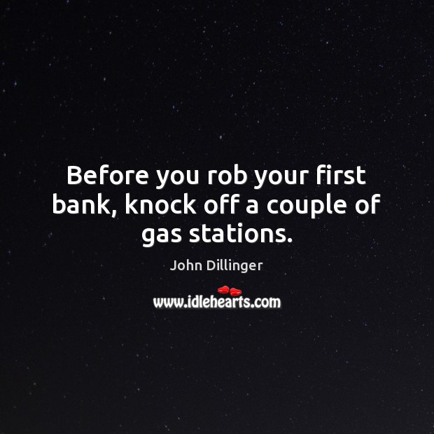 Before you rob your first bank, knock off a couple of gas stations. John Dillinger Picture Quote