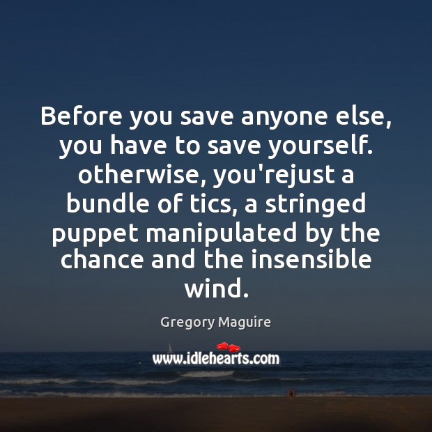 Before you save anyone else, you have to save yourself. otherwise, you’rejust Gregory Maguire Picture Quote
