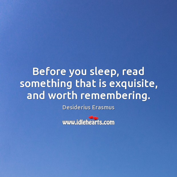 Before you sleep, read something that is exquisite, and worth remembering. Desiderius Erasmus Picture Quote