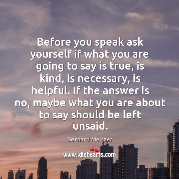 Before you speak ask yourself if what you are going to say is true, is kind, is necessary Bernard Meltzer Picture Quote