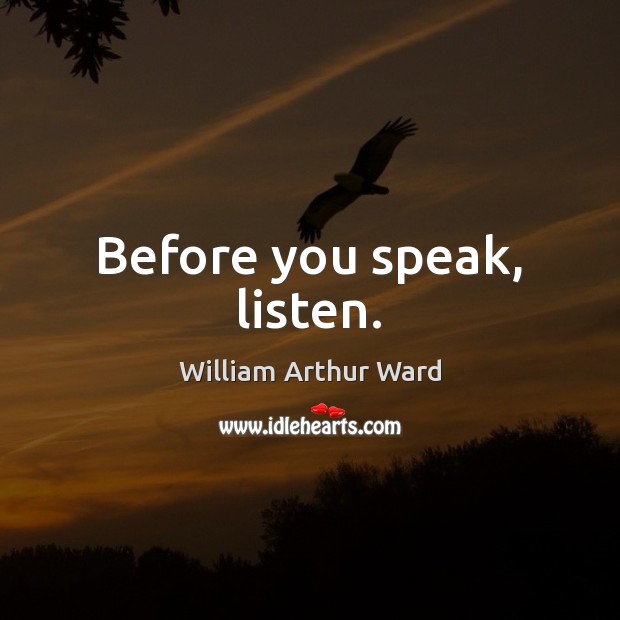 Before you speak, listen. William Arthur Ward Picture Quote