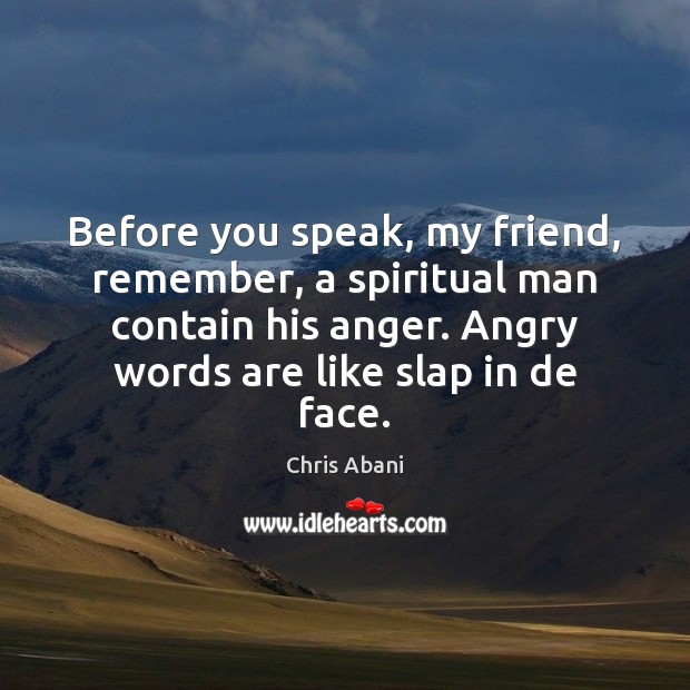 Before you speak, my friend, remember, a spiritual man contain his anger. Chris Abani Picture Quote