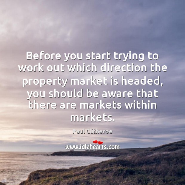 Before you start trying to work out which direction the property market Paul Clitheroe Picture Quote