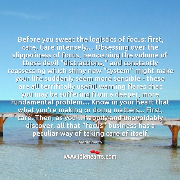 Before you sweat the logistics of focus: ﬁrst, care. Care intensely…. Obsessing Merlin Mann Picture Quote