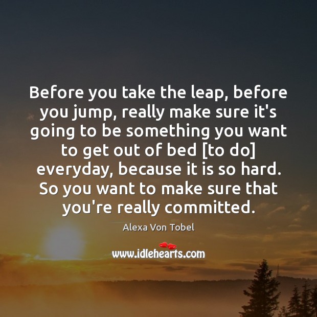 Before you take the leap, before you jump, really make sure it’s Alexa Von Tobel Picture Quote