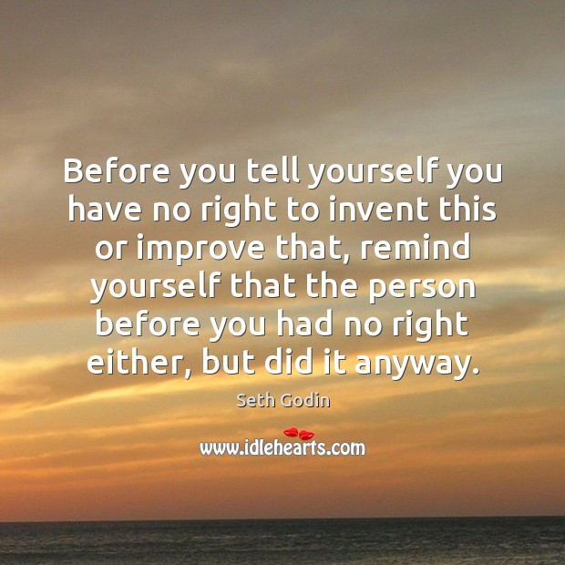 Before you tell yourself you have no right to invent this or Seth Godin Picture Quote