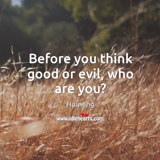 Before you think good or evil, who are you? Huineng Picture Quote