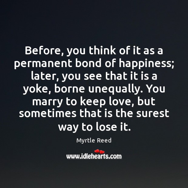 Before, you think of it as a permanent bond of happiness; later, Myrtle Reed Picture Quote