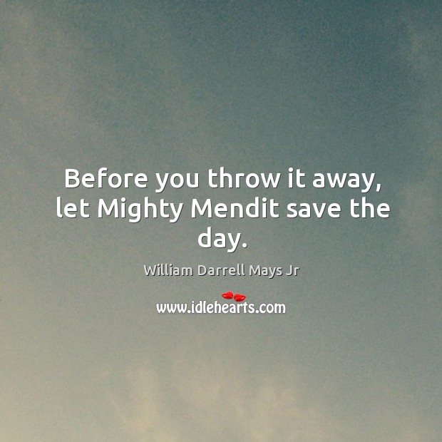 Before you throw it away, let mighty mendit save the day. William Darrell Mays Jr Picture Quote