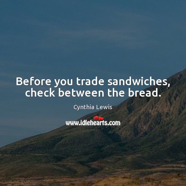 Before you trade sandwiches, check between the bread. Cynthia Lewis Picture Quote