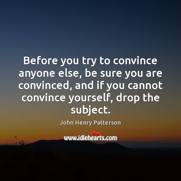 Before you try to convince anyone else, be sure you are convinced, John Henry Patterson Picture Quote