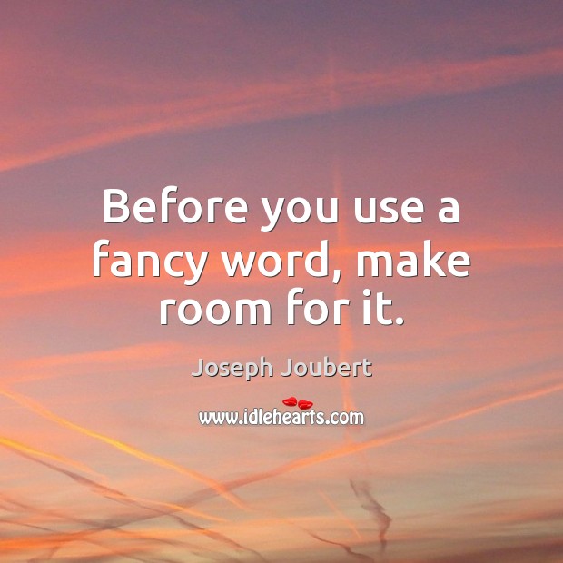 Before you use a fancy word, make room for it. Joseph Joubert Picture Quote