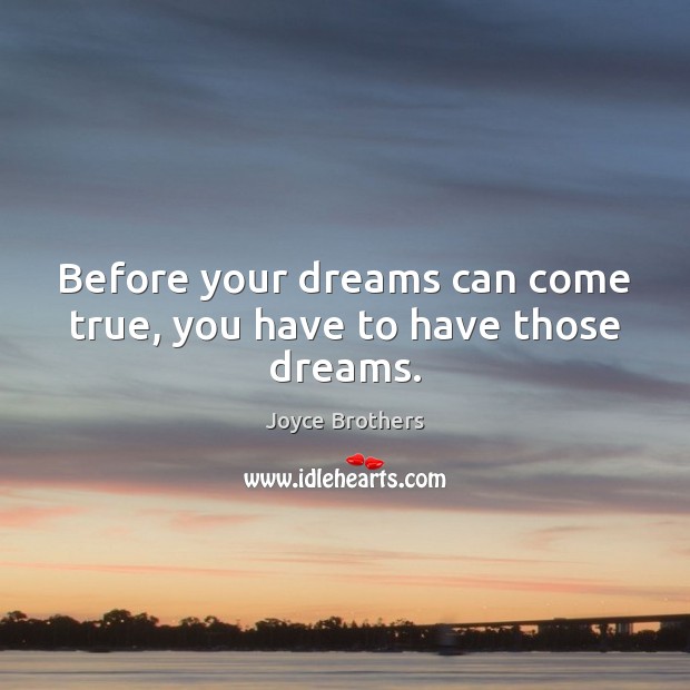 Before your dreams can come true, you have to have those dreams. Joyce Brothers Picture Quote