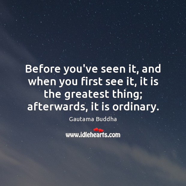 Before you’ve seen it, and when you first see it, it is Gautama Buddha Picture Quote
