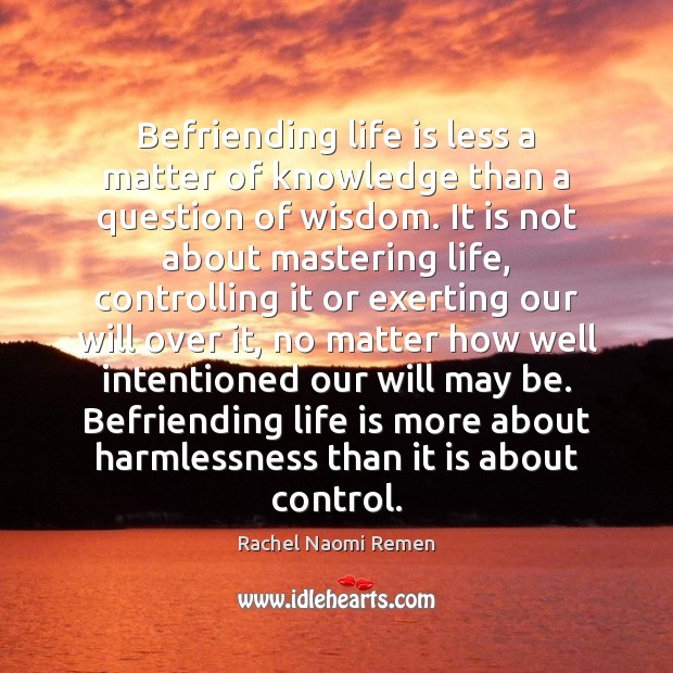 Befriending life is less a matter of knowledge than a question of Rachel Naomi Remen Picture Quote