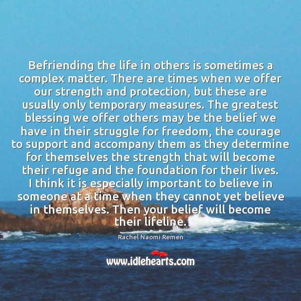 Befriending the life in others is sometimes a complex matter. There are Rachel Naomi Remen Picture Quote