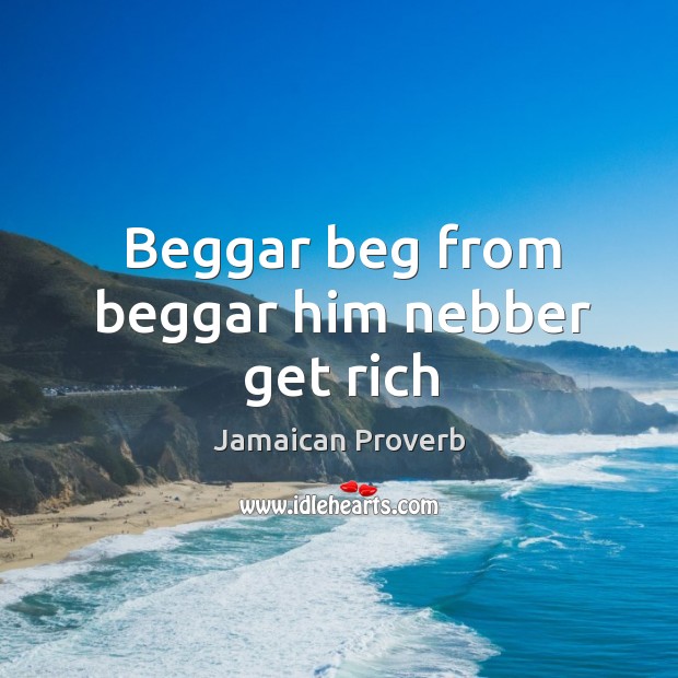 Beggar beg from beggar him nebber get rich Jamaican Proverbs Image