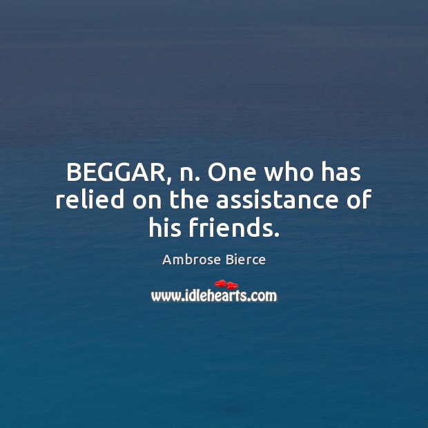 BEGGAR, n. One who has relied on the assistance of his friends. Ambrose Bierce Picture Quote