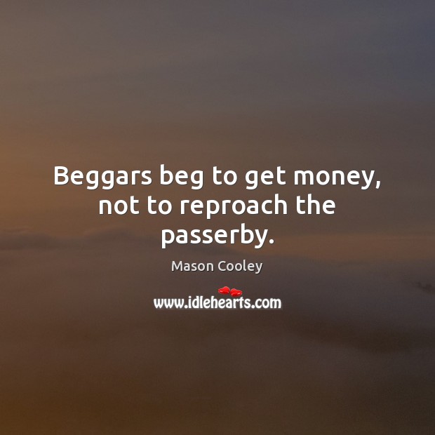 Beggars beg to get money, not to reproach the passerby. Image