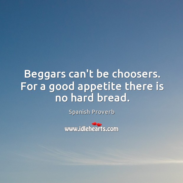 Beggars can’t be choosers. For a good appetite there is no hard bread. Image
