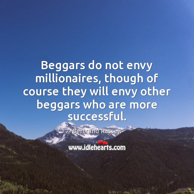 Beggars do not envy millionaires, though of course they will envy other Image