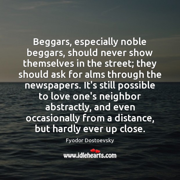 Beggars, especially noble beggars, should never show themselves in the street; they Fyodor Dostoevsky Picture Quote