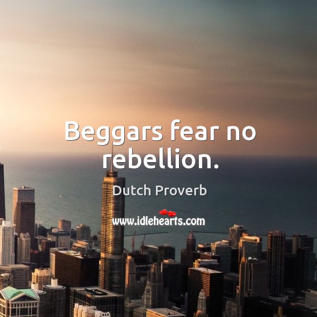 Beggars fear no rebellion. Image