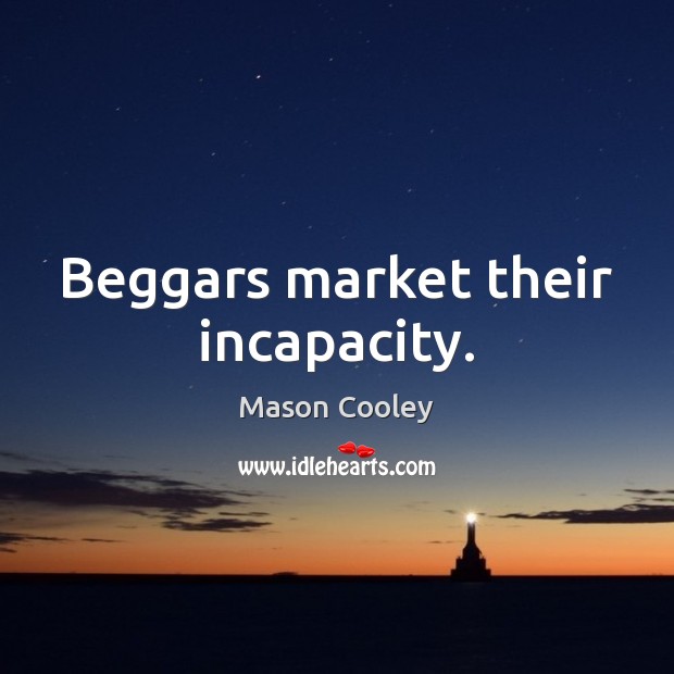 Beggars market their incapacity. Mason Cooley Picture Quote