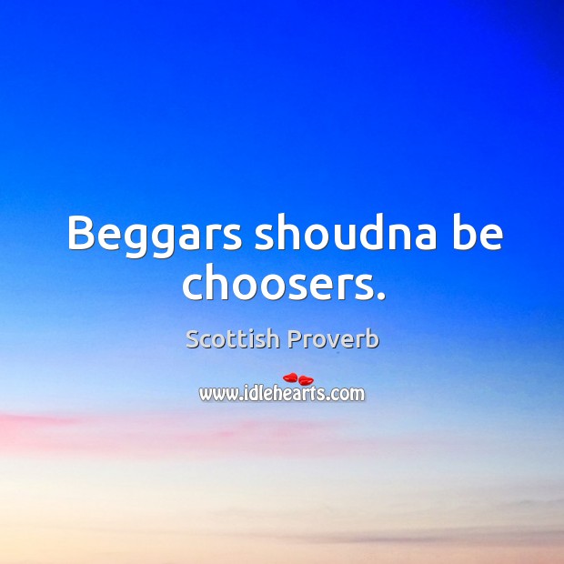 Beggars shoudna be choosers. Scottish Proverbs Image