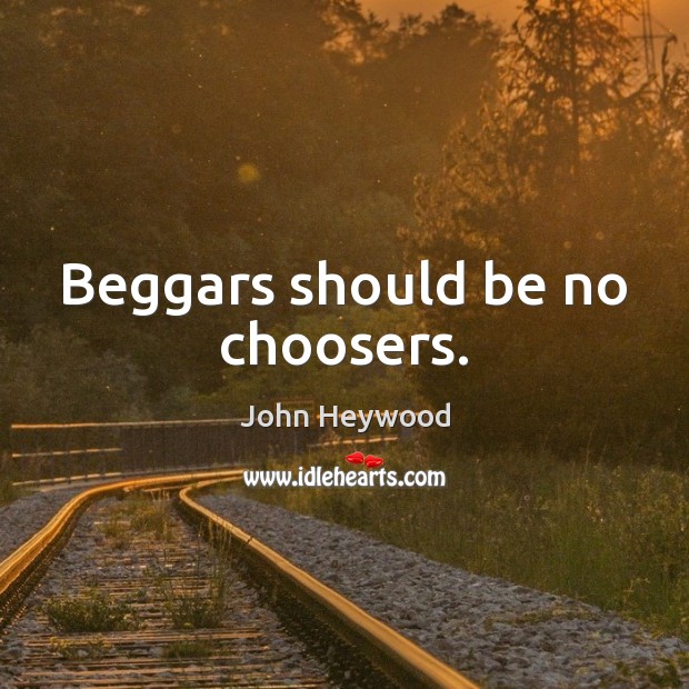 Beggars should be no choosers. Image