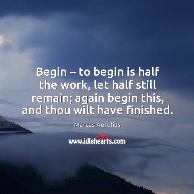 Begin – to begin is half the work, let half still remain; again begin this, and thou wilt have finished. Marcus Aurelius Picture Quote