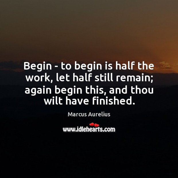 Begin – to begin is half the work, let half still remain; Marcus Aurelius Picture Quote