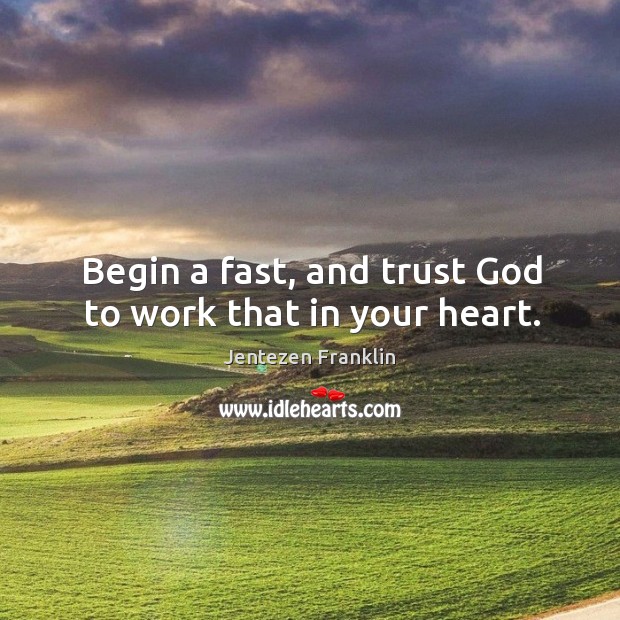 Begin a fast, and trust God to work that in your heart. Jentezen Franklin Picture Quote