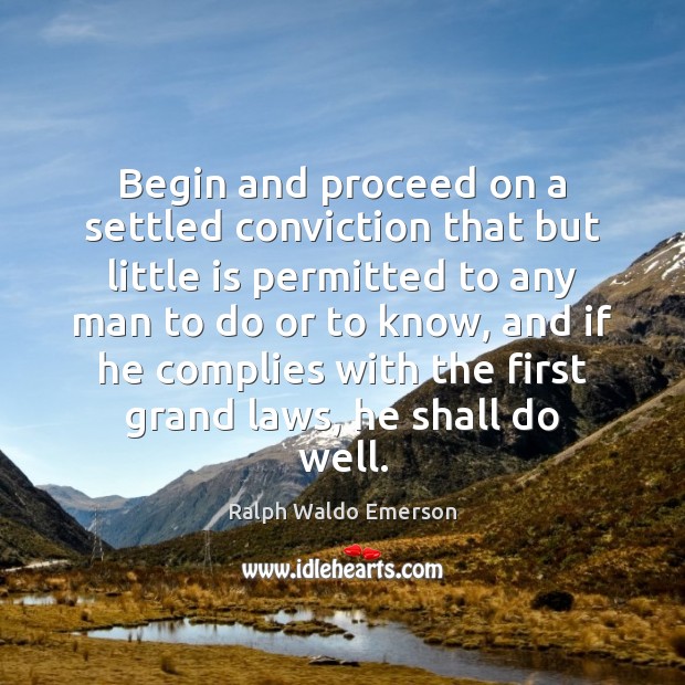 Begin and proceed on a settled conviction that but little is permitted Ralph Waldo Emerson Picture Quote